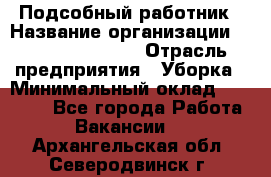 Подсобный работник › Название организации ­ Fusion Service › Отрасль предприятия ­ Уборка › Минимальный оклад ­ 17 600 - Все города Работа » Вакансии   . Архангельская обл.,Северодвинск г.